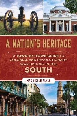 A Nation's Heritage: A Town-by-Town Guide to Colonial and Revolutionary War History in the South by Alper, Max Victor
