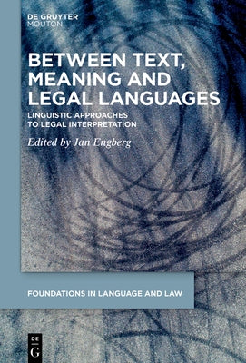 Between Text, Meaning and Legal Languages: Linguistic Approaches to Legal Interpretation by Engberg, Jan