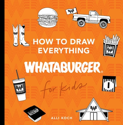 How to Draw Everything Whataburger: Learn to Draw with 35+ Whataburger Food, Drink, and Fun Activities by Koch, Alli