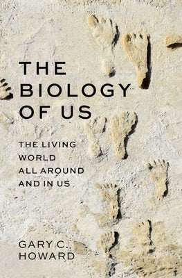 The Biology of Us: The Living World All Around and in Us by Howard, Gary C.