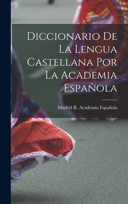 Diccionario De La Lengua Castellana Por La Academia Española by R. Academia EspaÃ±ola, Madrid