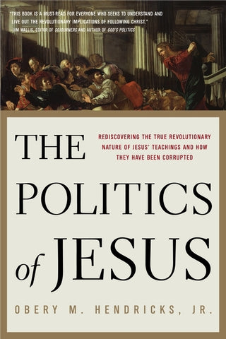 The Politics of Jesus: Rediscovering the True Revolutionary Nature of the Teachings of Jesus and How They Have Been Corrupted by Hendricks, Obery M.