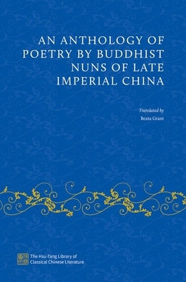 An Anthology of Poetry by Buddhist Nuns of Late Imperial China by Grant, Beata