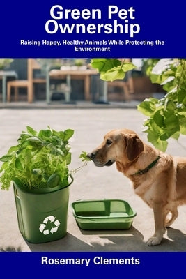 Green Pet Ownership: Raising Happy, Healthy Animals While Protecting the Environment by Clements, Rosemary