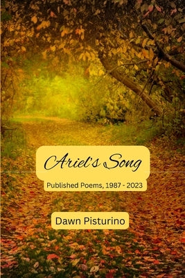Ariel's Song: Published Poems, 1987 - 2023 by Pisturino, Dawn