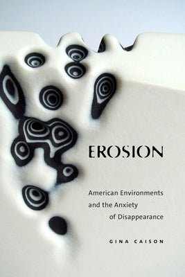 Erosion: American Environments and the Anxiety of Disappearance by Caison, Gina