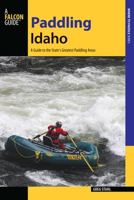 Paddling Idaho: A Guide to the State's Best Paddling Routes by Stahl, Greg