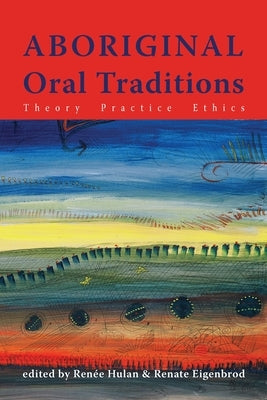 Aboriginal Oral Traditions: Theory, Practice, Ethics by Hulan, Renee