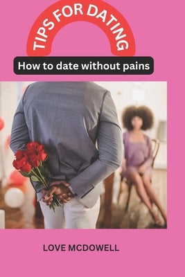 Tips for Dating: How To Date Without Pains by McDowell, Love