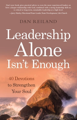 Leadership Alone Isn't Enough: 40 Devotions to Strengthen Your Soul by Dan Reiland