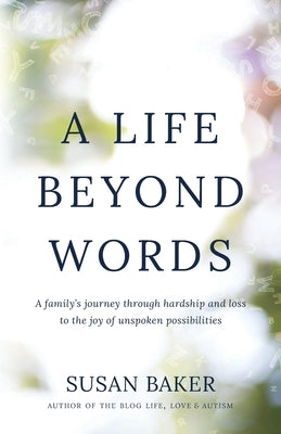 A Life Beyond Words: A family's journey through hardship and loss to the joy of unspoken possibilities by Baker, Susan