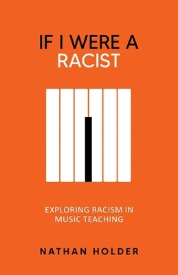 If I Were A Racist: Exploring racism in music teaching by Holder, Nathan
