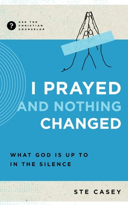 I Prayed and Nothing Changed: What God Is Up to in the Silence by Casey, Ste