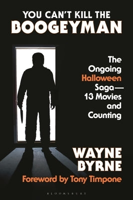 You Can't Kill the Boogeyman: The Ongoing Halloween Saga--13 Movies and Counting by Byrne, Wayne