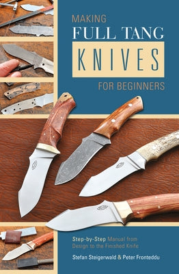 Making Full Tang Knives for Beginners: Step-By-Step Manual from Design to the Finished Knife by Steigerwald, Stefan