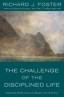 The Challenge of the Disciplined Life: Christian Reflections on Money, Sex, and Power by Foster, Richard J.