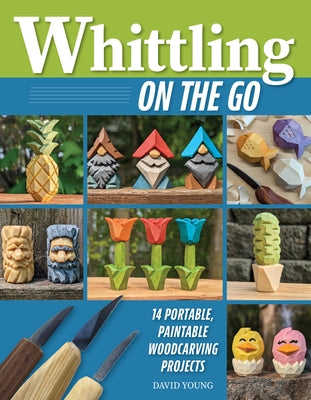 Whittling on the Go: 14 Portable, Paintable Woodcarving Projects by Young, David