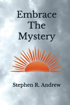 Embrace the Mystery by Andrew, Stephen R.