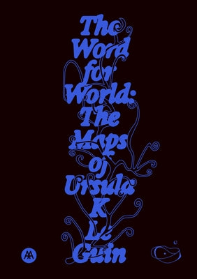 The Word for World: The Maps of Ursula K. Le Guin by Le Guin, Ursula K.