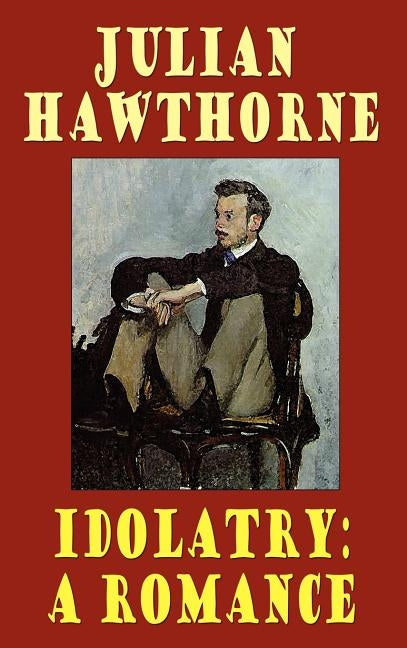 Idolatry: A Romance by Hawthorne, Julian