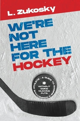 We're Not here for the Hockey by Zukosky, L.