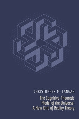 The Cognitive-Theoretic Model of the Universe: A New Kind of Reality Theory by Langan, Christopher Michael
