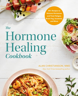 The Hormone Healing Cookbook: 80+ Recipes to Balance Hormones and Treat Fatigue, Brain Fog, Insomnia, and More by Christianson, Alan