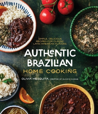 Authentic Brazilian Home Cooking: Simple, Delicious Recipes for Classic Latin American Flavors by Mesquita, Olivia