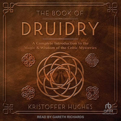 The Book of Druidry: A Complete Introduction to the Magic & Wisdom of the Celtic Mysteries by Hughes, Kristoffer