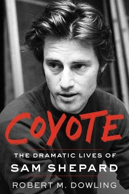 Coyote: The Dramatic Lives of Sam Shepard by Dowling, Robert M.