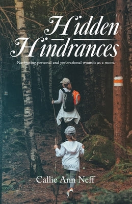 Hidden Hindrances: Navigating personal and generational wounds as a mom. by Neff, Callie Ann