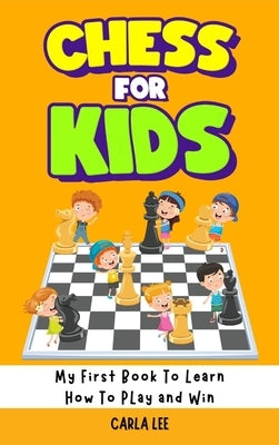 Chess for Kids: Rules, Strategies and Tactics. How To Play Chess in a Simple and Fun Way. From Begginner to Champion Guide by Lee, Carla