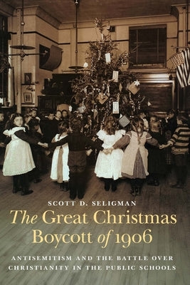 The Great Christmas Boycott of 1906: Antisemitism and the Battle Over Christianity in the Public Schools by Seligman, Scott D.