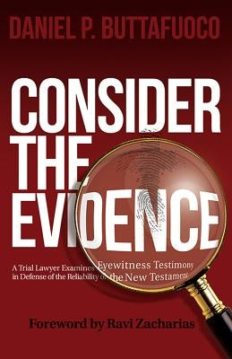 Consider the Evidence: A Trial Lawyer Examines Eyewitness Testimony in Defense of the Reliability of the New Testament by Buttafuoco, Daniel P.