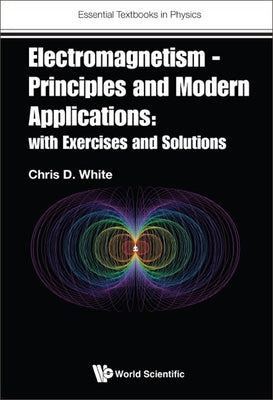 Electromagnetism - Principles and Modern Applications: With Exercises and Solutions by White, Christopher