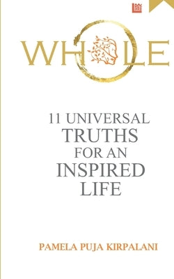 Whole: 11 Universal Truths For An Inspired Life by Kirpalani, Pamela Puja