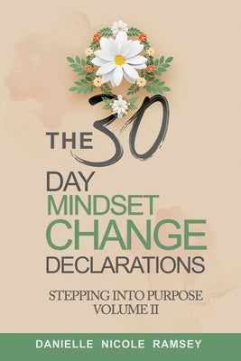 The 30-Day Mindset Change Declarations Stepping Into Purpose Volume II by Nicole Ramsey, Danielle