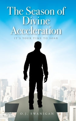 The Season of Divine Acceleration: It's Your Time to Soar by Swanigan, O. J.