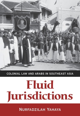 Fluid Jurisdictions: Colonial Law and Arabs in Southeast Asia by Yahaya, Nurfadzilah