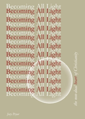 Becoming All Light: The Non-Dual Heart Of Christianity by Pryor, Jory