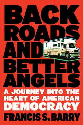 Back Roads and Better Angels: A Journey Into the Heart of American Democracy by Barry, Francis S.