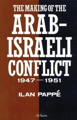 The Making of the Arab-Israeli Conflict, 1947-1951 by Papp?, Ilan