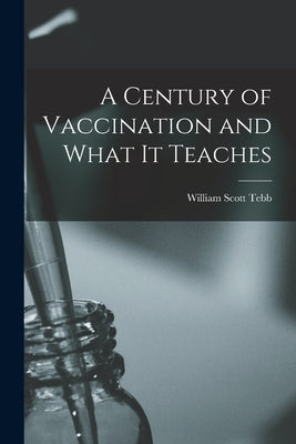 A Century of Vaccination and What It Teaches by Tebb, William Scott D. 1917