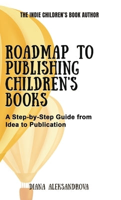 Roadmap to Publishing Children's Books: A Step-by-Step Guide from Idea to Publication by Aleksandrova, Diana