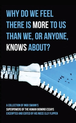 Why Do We Feel There is More to Us Than We, or Anyone, Knows?: A Collection of Ingo Swann's Superpowers of the Human Biomind Essays Excerpted and Edit by Swann, Ingo