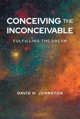 Conceiving The Inconceivable: Fulfilling the dream by Johnston, David H.