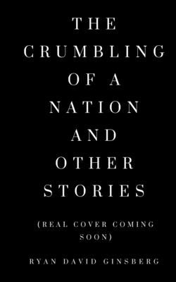 The Crumbling of a Nation and other stories by Ginsberg, Ryan David