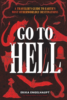 Go to Hell: A Traveler's Guide to Earth's Most Otherworldly Destinations by Engelhaupt, Erika