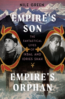 Empire's Son, Empire's Orphan: The Fantastical Lives of Ikbal and Idries Shah by Green, Nile