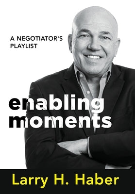 Enabling Moments: A Negotiator's Playlist by Haber, Larry H.